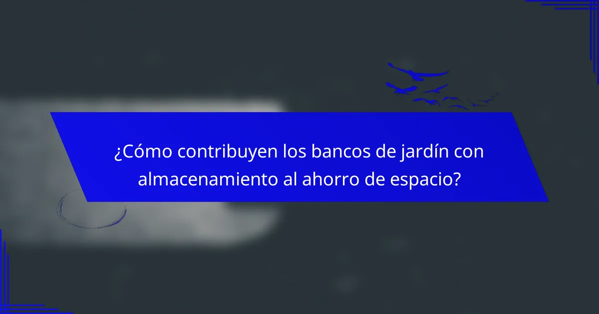 ¿Cómo contribuyen los bancos de jardín con almacenamiento al ahorro de espacio?