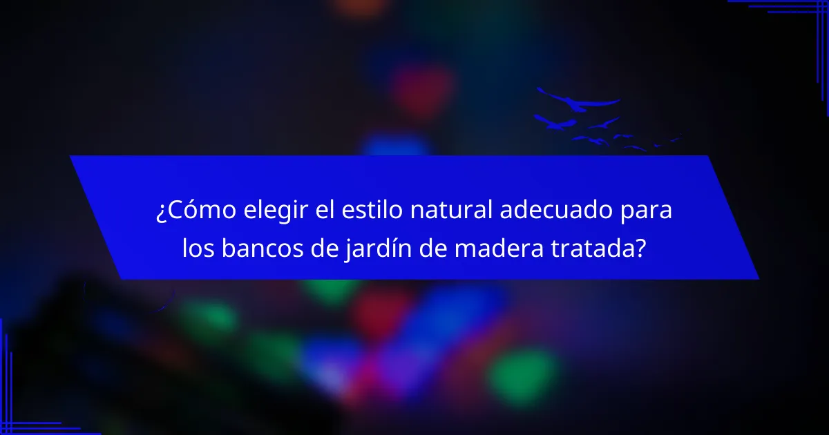 ¿Cómo elegir el estilo natural adecuado para los bancos de jardín de madera tratada?