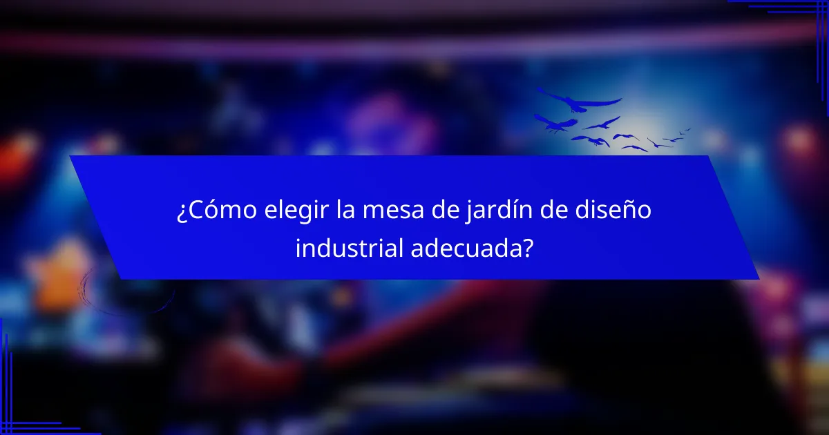 ¿Cómo elegir la mesa de jardín de diseño industrial adecuada?