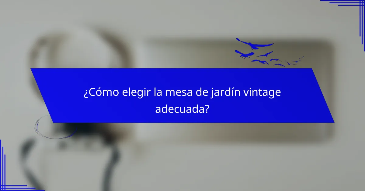 ¿Cómo elegir la mesa de jardín vintage adecuada?