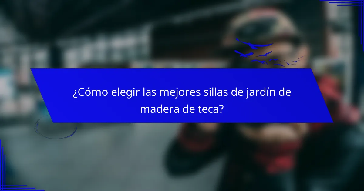 ¿Cómo elegir las mejores sillas de jardín de madera de teca?