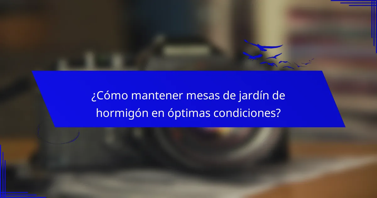 ¿Cómo mantener mesas de jardín de hormigón en óptimas condiciones?