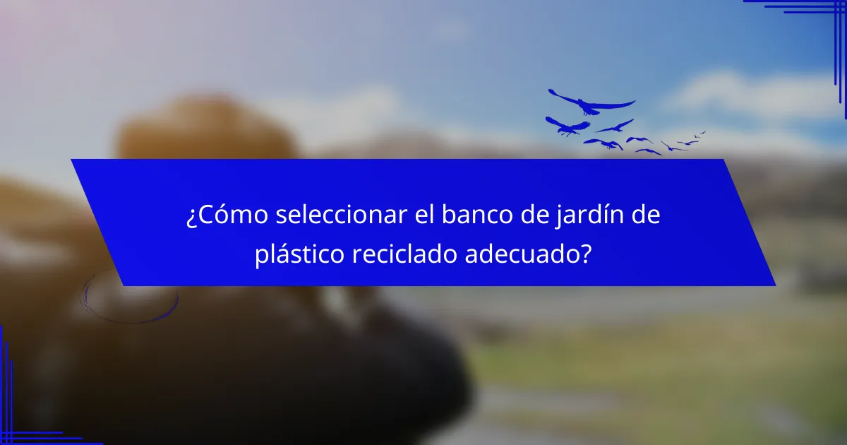 ¿Cómo seleccionar el banco de jardín de plástico reciclado adecuado?