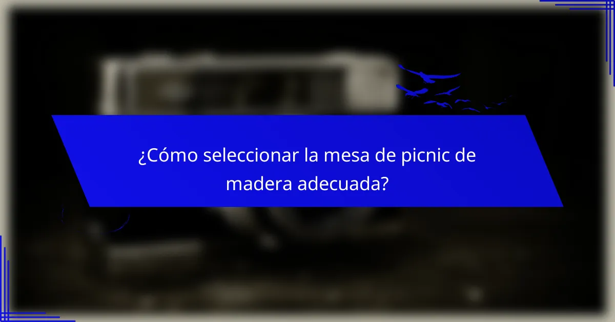 ¿Cómo seleccionar la mesa de picnic de madera adecuada?