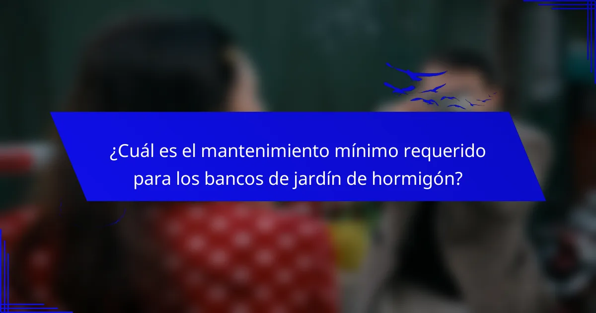 ¿Cuál es el mantenimiento mínimo requerido para los bancos de jardín de hormigón?