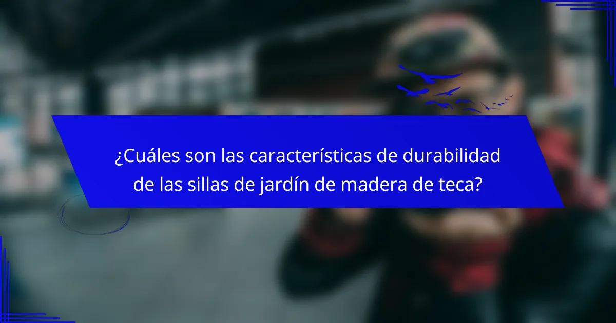 ¿Cuáles son las características de durabilidad de las sillas de jardín de madera de teca?