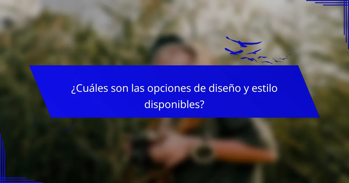 ¿Cuáles son las opciones de diseño y estilo disponibles?