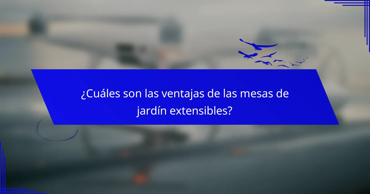 ¿Cuáles son las ventajas de las mesas de jardín extensibles?