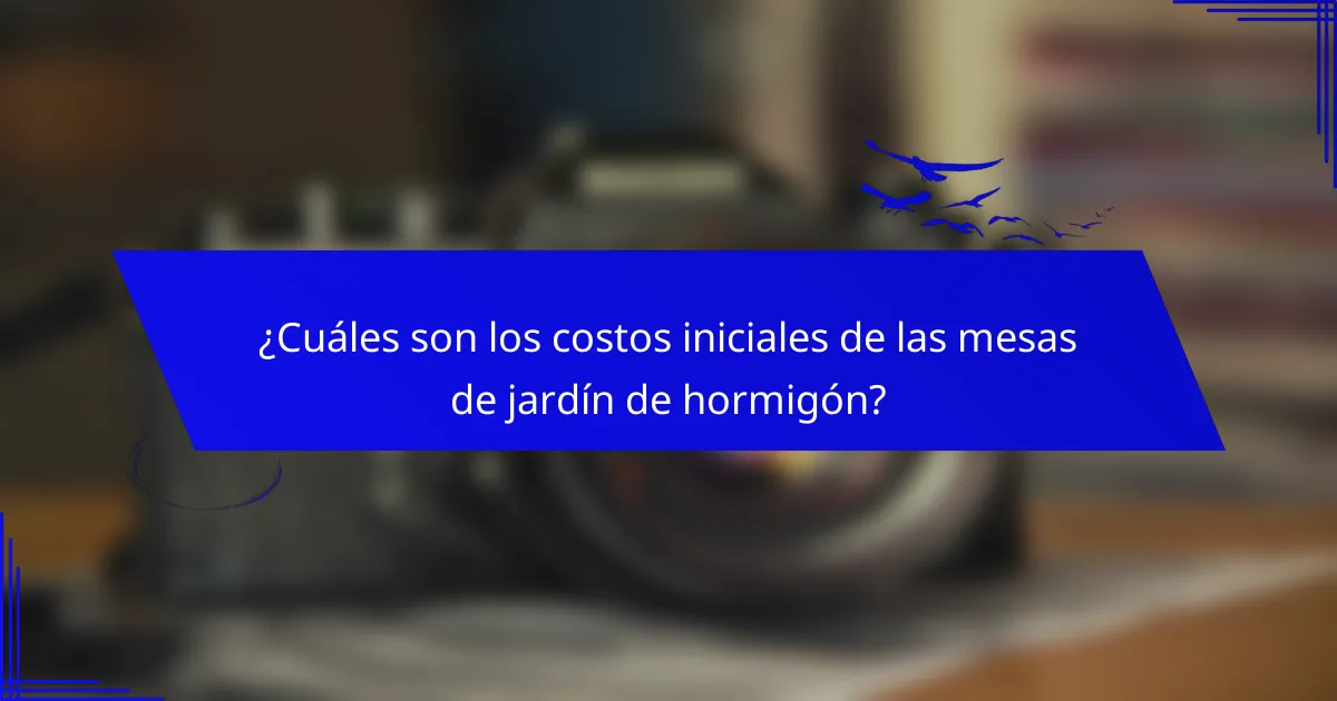 ¿Cuáles son los costos iniciales de las mesas de jardín de hormigón?