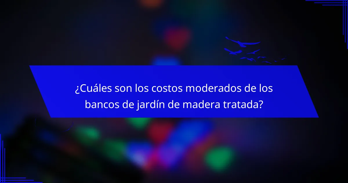 ¿Cuáles son los costos moderados de los bancos de jardín de madera tratada?