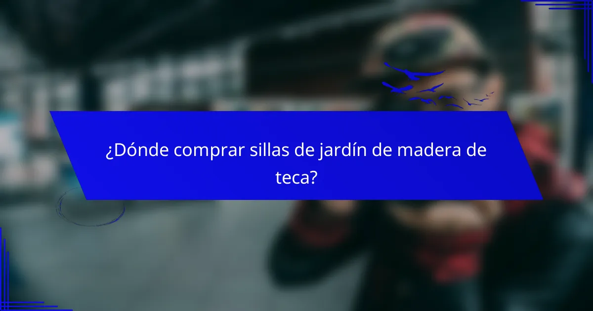 ¿Dónde comprar sillas de jardín de madera de teca?