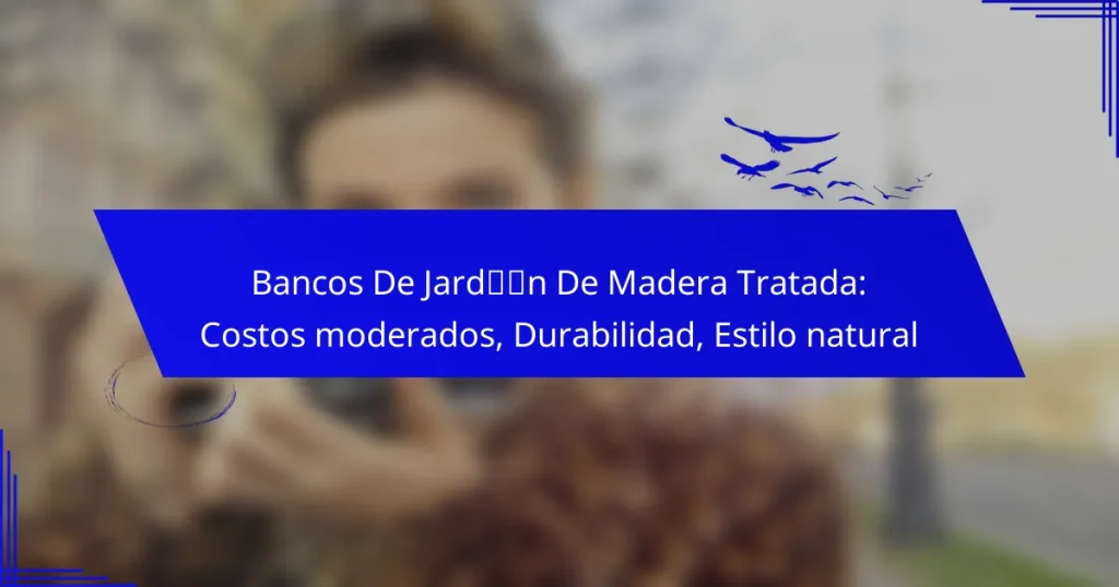Bancos De Jardín De Madera Tratada: Costos moderados, Durabilidad, Estilo natural