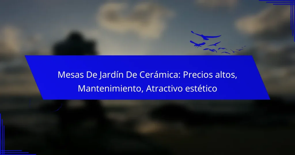 Mesas De Jardín De Cerámica: Precios altos, Mantenimiento, Atractivo estético