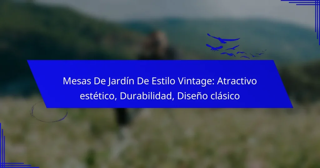 Mesas De Jardín De Estilo Vintage: Atractivo estético, Durabilidad, Diseño clásico