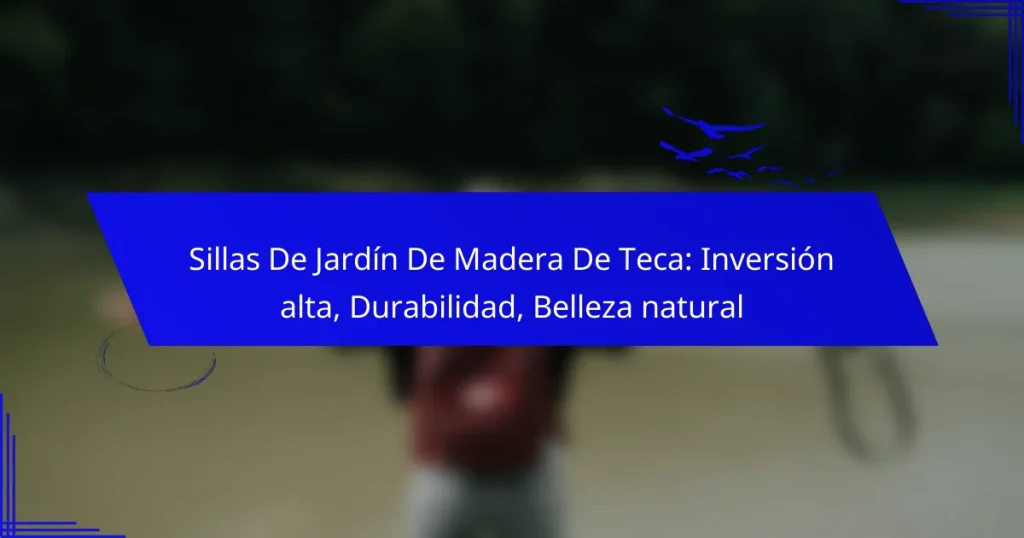 Sillas De Jardín De Madera De Teca: Inversión alta, Durabilidad, Belleza natural