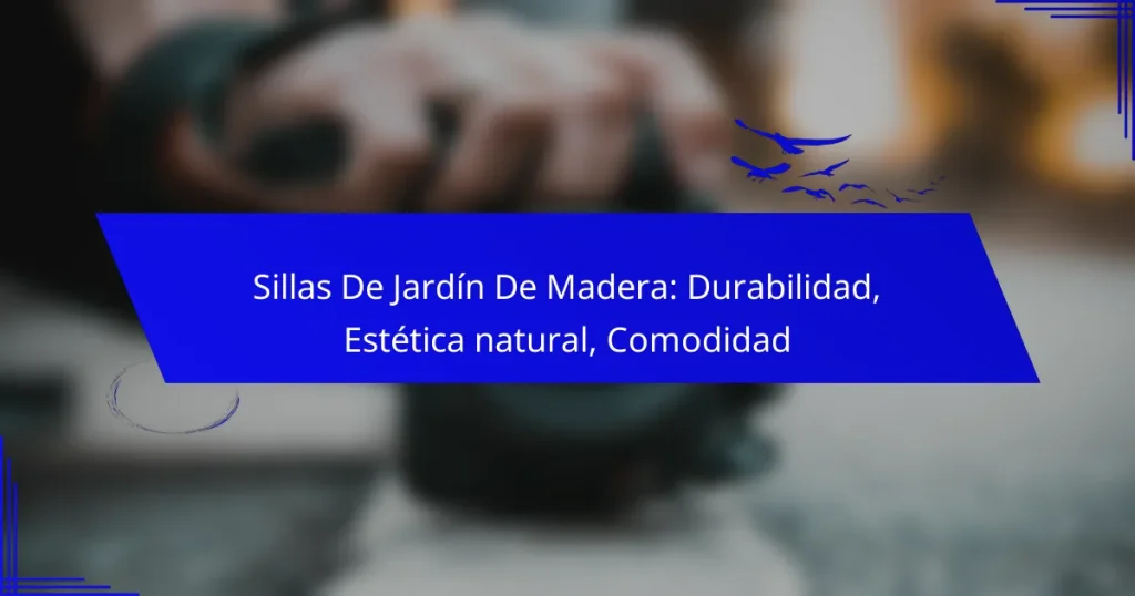 Sillas De Jardín De Madera: Durabilidad, Estética natural, Comodidad