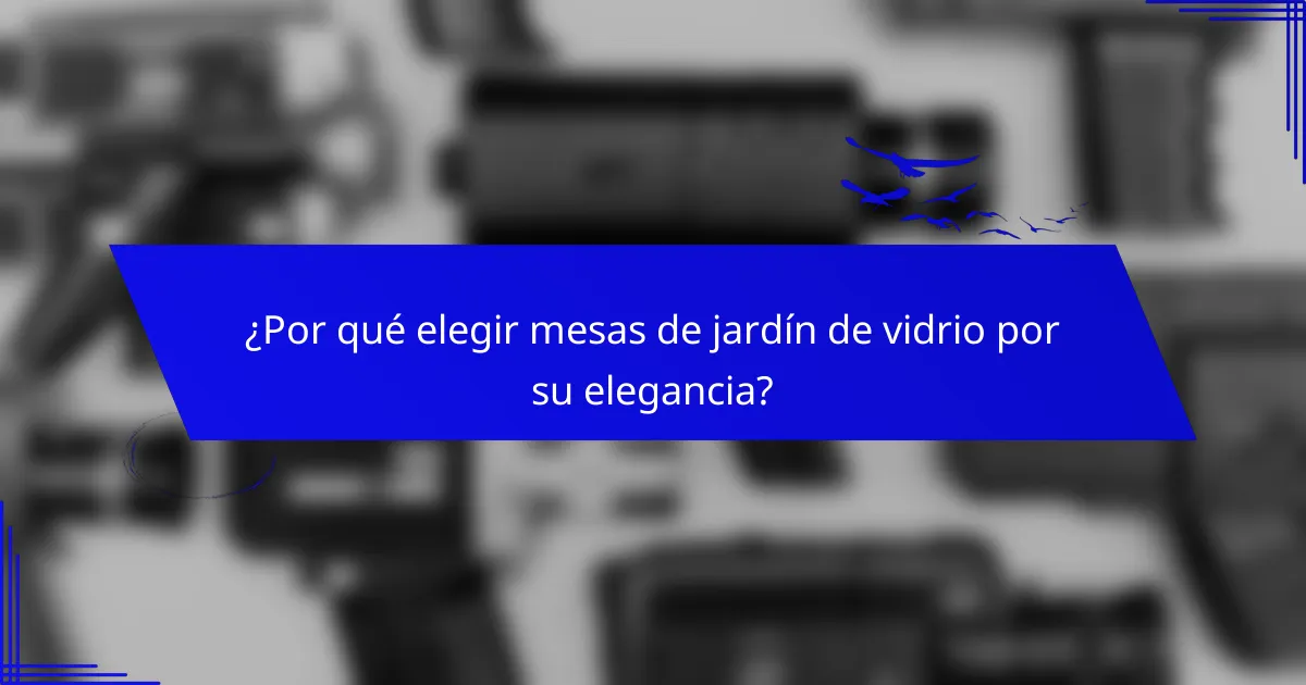 ¿Por qué elegir mesas de jardín de vidrio por su elegancia?