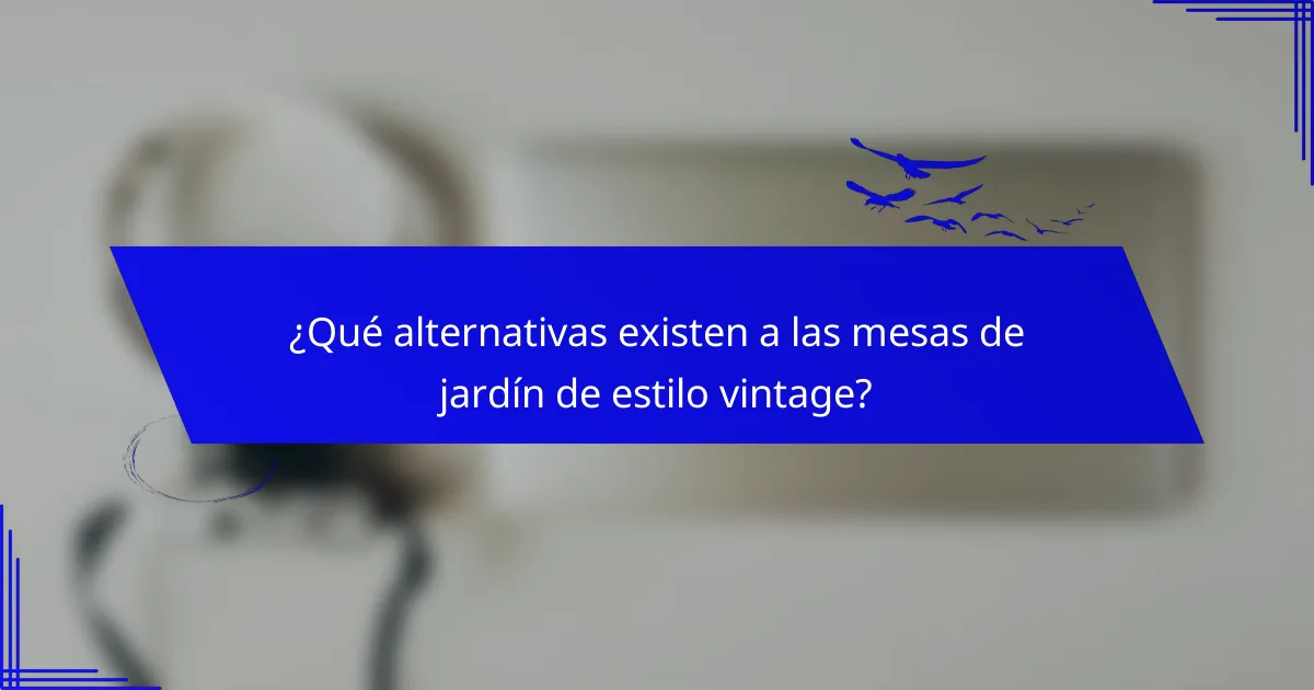 ¿Qué alternativas existen a las mesas de jardín de estilo vintage?