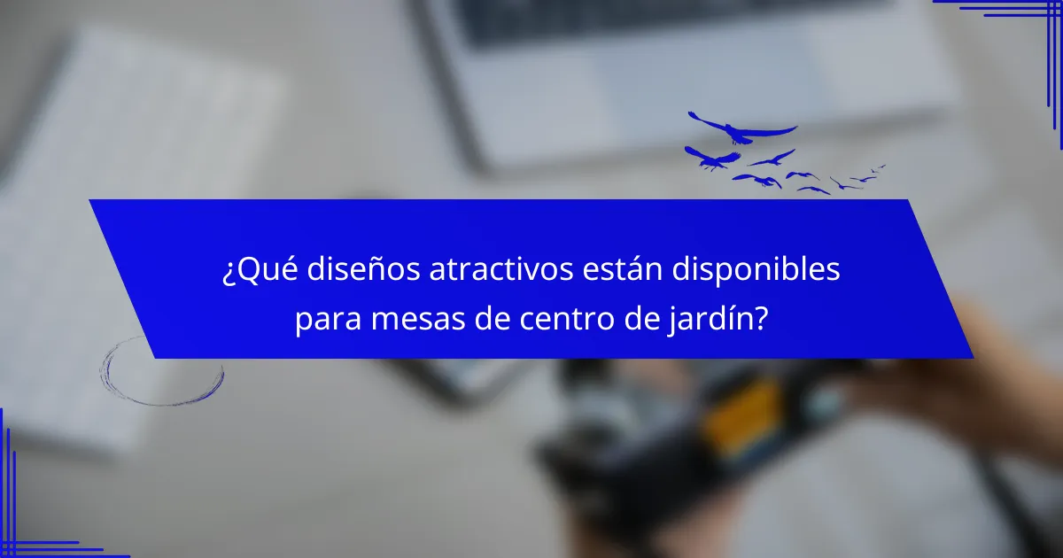 ¿Qué diseños atractivos están disponibles para mesas de centro de jardín?