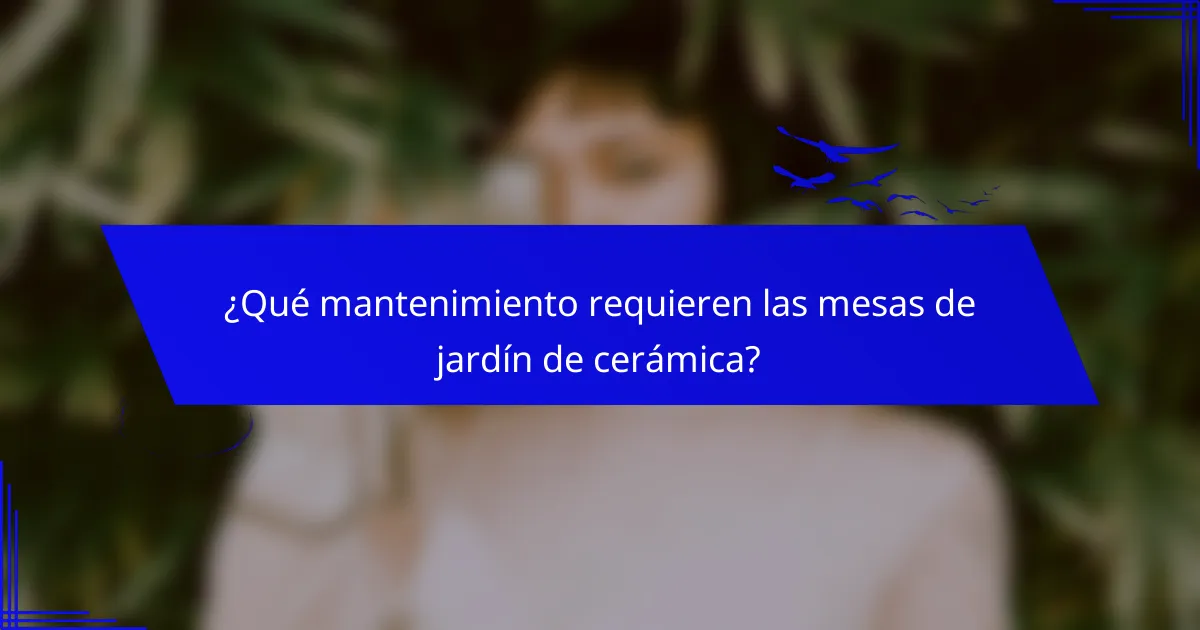 ¿Qué mantenimiento requieren las mesas de jardín de cerámica?