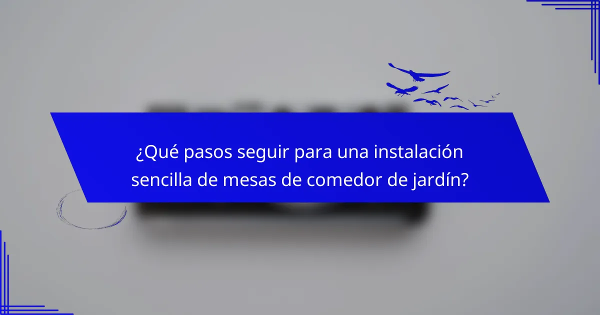 ¿Qué pasos seguir para una instalación sencilla de mesas de comedor de jardín?