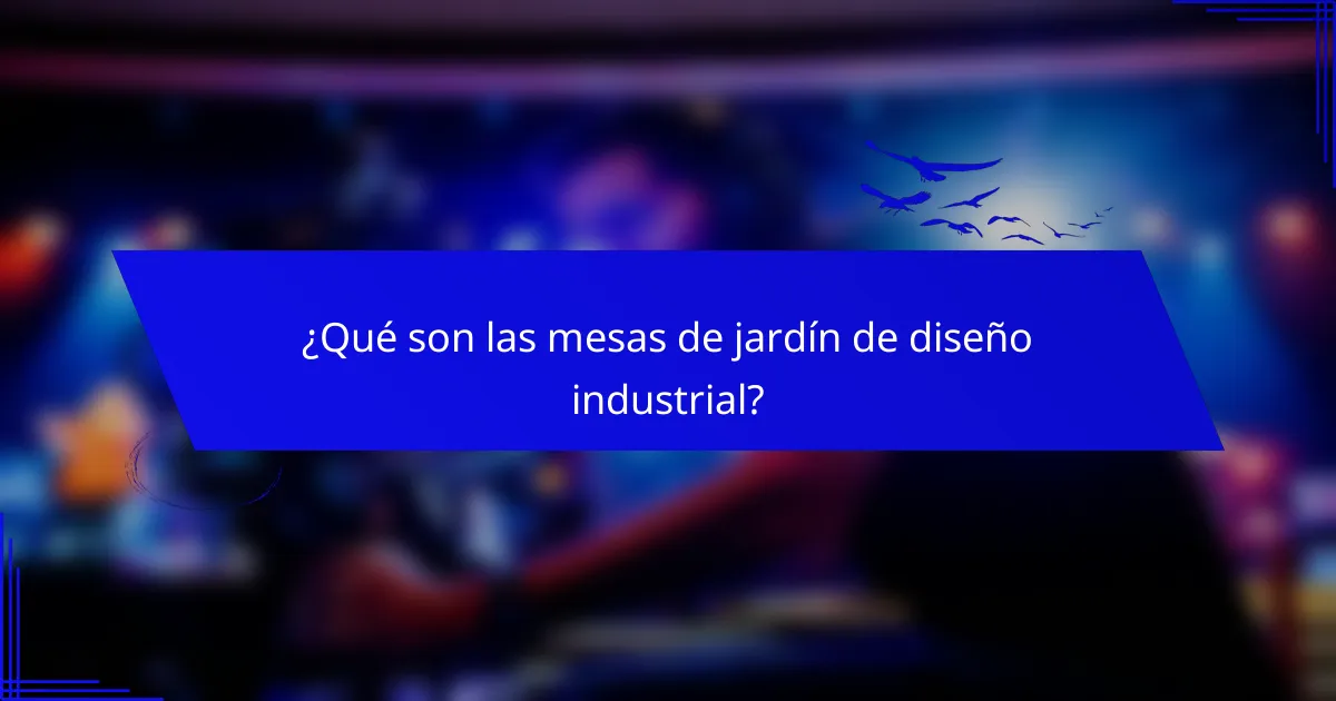 ¿Qué son las mesas de jardín de diseño industrial?