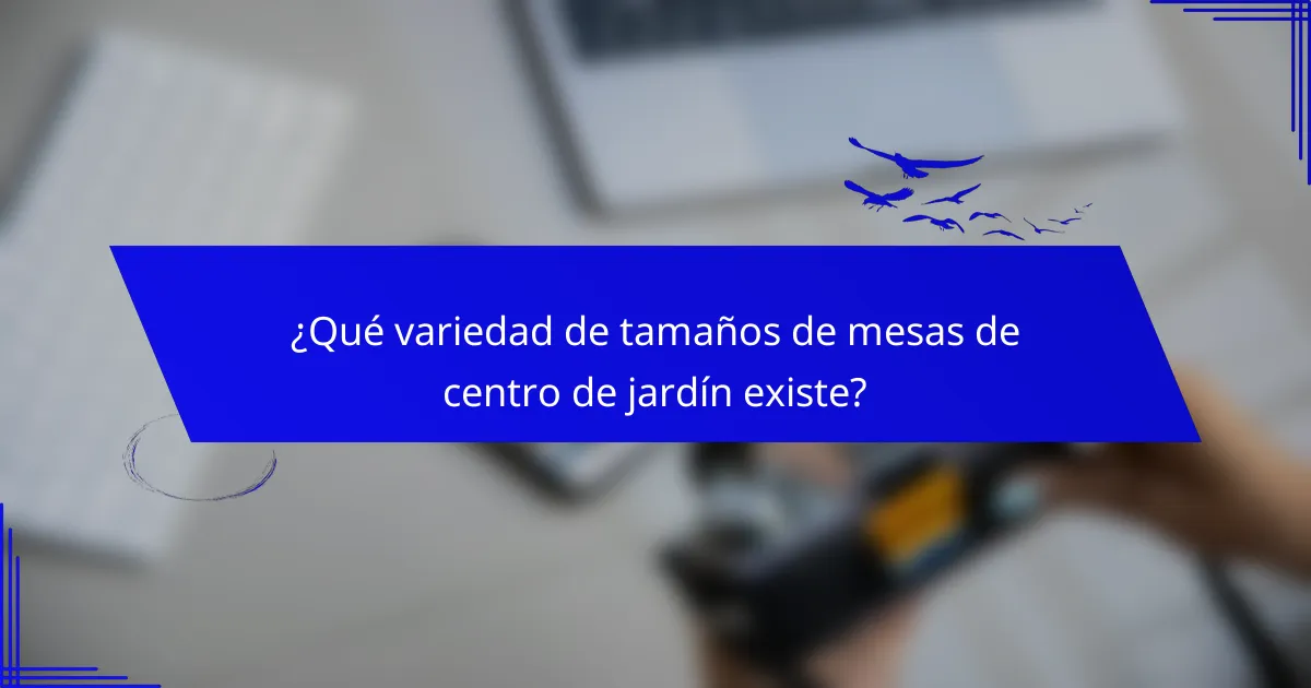 ¿Qué variedad de tamaños de mesas de centro de jardín existe?